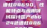 国产DB624色谱柱88690，性能特点与应用领域探讨国产db624色谱柱88690外观