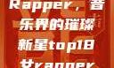 Top 18女Rapper，音乐界的璀璨新星top18女rapper名字叫什么