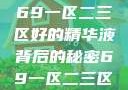 探索优质精华液，揭秘69一区二三区好的精华液背后的秘密69一区二三区好的精华液在线观看
