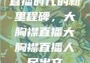 直播时代的新里程碑，大胸襟直播大胸襟直播人民出文