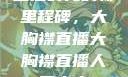 直播时代的新里程碑，大胸襟直播大胸襟直播人民出文