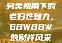 另类视角下的老妇性魅力，BBWBBW的别样风采