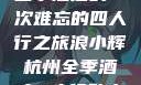 浪小辉与杭州全季酒店的一次难忘的四人行之旅浪小辉杭州全季酒店4人行助力旅游业复苏