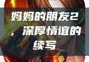 妈妈的朋友2，深厚情谊的续写