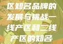 一线与二线产区知名品牌的发展与挑战一线产区和二线产区的知名品牌是哪些