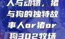人与动物，猪与狗的独特故事人or猪or狗302牧场
