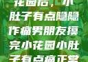 男朋友摸完小花园后，小肚子有点隐隐作痛男朋友摸完小花园小肚子有点痛正常吗