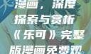 乐可完整版漫画，深度探索与赏析《乐可》完整版漫画免费观看