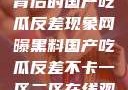 揭秘网曝黑料背后的国产吃瓜反差现象网曝黑料国产吃瓜反差不卡一区二区在线观看不卡