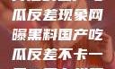 揭秘网曝黑料背后的国产吃瓜反差现象网曝黑料国产吃瓜反差不卡一区二区在线观看不卡
