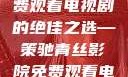 青丝影院，免费观看电视剧的绝佳之选—策驰青丝影院免费观看电视剧策驰最新