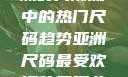 亚洲尺码最受欢迎的是哪些？探索亚洲时尚潮流中的热门尺码趋势亚洲尺码最受欢迎的是哪些?亚洲尺码穿搭指南大揭秘!