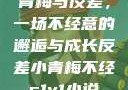 青梅与反差，一场不经意的邂逅与成长反差小青梅不经c1v1小说