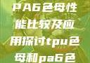 TPU色母与PA6色母性能比较及应用探讨tpu色母和pa6色母的性能很牛