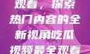 吃瓜视频最全观看，探索热门内容的全新视角吃瓜视频最全观看骑行圈