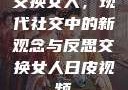 交换女人，现代社交中的新观念与反思交换女人日皮视频