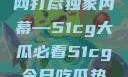 揭秘今日吃瓜热门大瓜，一网打尽独家内幕—51cg大瓜必看51cg今日吃瓜热门大瓜必看翰林府