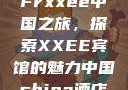 Frxxee中国之旅，探索XXEE宾馆的魅力中国china酒店