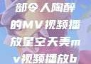 星空天美，一部令人陶醉的MV视频播放星空天美mv视频播放baby