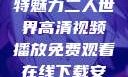 二人世界的独特魅力二人世界高清视频播放免费观看在线下载安装