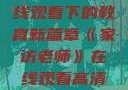 家访老师，在线观看下的教育新篇章《家访老师》在线观看高清版