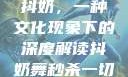 抖奶，一种文化现象下的深度解读抖奶舞秒杀一切