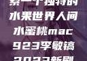 人间水蜜桃mac923，探索一个独特的水果世界人间水蜜桃mac923李敏镐2023新剧问星星吧免费观看