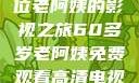 免费观看高清电视剧，一位老阿姨的影视之旅60多岁老阿姨免费观看高清电视剧王宝钏和雪平贵
