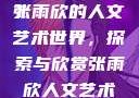 张雨欣人文艺术欣赏PPT
张雨欣的人文艺术世界，探索与欣赏张雨欣人文艺术欣赏ppt.播放