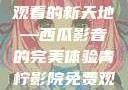 青柠影院，高清电视剧免费观看的新天地—西瓜影音的完美体验青柠影院免费观看电视剧高清西瓜超棒