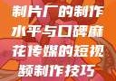 一窥9一传媒制片厂的制作水平与口碑麻花传媒的短视频制作技巧和方法