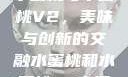 水蜜桃与水蜜桃V2，美味与创新的交融水蜜桃和水蜜桃v2高清