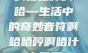 啊哈哈哼啊哈—生活中的奇妙音符啊哈哈哼啊哈什么意思