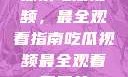 探索吃瓜视频，最全观看指南吃瓜视频最全观看三只羊