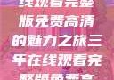 三年时光，在线观看完整版免费高清的魅力之旅三年在线观看完整版免费高清电影中国话