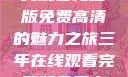 三年时光，在线观看完整版免费高清的魅力之旅三年在线观看完整版免费高清电影中国话