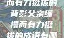 父亲，缓慢而有力挺拔的背影父亲缓慢而有力挺拔的成语有哪些