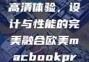 欧美版MacBook Pro高清体验，设计与性能的完美融合欧美macbookpro高清美国一红牲生活片