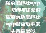 探索黑料社app，功能与体验的深度解析黑料社app能盗取苹果手机信息吗