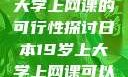 日本19岁上大学上网课的可行性探讨日本19岁上大学上网课可以吗知乎