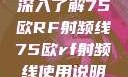 深入了解75欧RF射频线75欧rf射频线使用说明