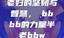 老妇的坚韧与智慧，槡bbbb的力量半老bbw