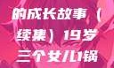 19岁三个女儿与生活的继续，一锅端的成长故事（续集）19岁三个女儿1锅端续集免费观看今晚双色球属于什么