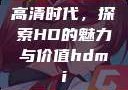 高清时代，探索HD的魅力与价值hdmi