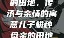 儿子耕种母亲的田地，传承与亲情的寓意儿子耕种母亲的田地的寓意电影