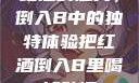 红酒的魅力，倒入B中的独特体验把红酒倒入B里喝掉动漫