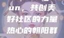 热心的朝阳群众与51cgfun，共创美好社区的力量热心的朝阳群众51cgfun4青春有你