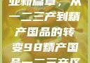探索中国产业新篇章，从一二三产到精产国品的转变98精产国品一二三产区区:发现
