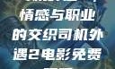 司机外遇2，情感与职业的交织司机外遇2电影免费观看