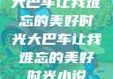 大巴车让我难忘的美好时光大巴车让我难忘的美好时光小说